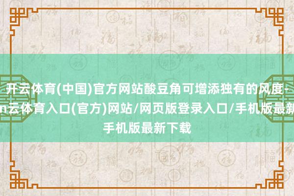 开云体育(中国)官方网站酸豆角可增添独有的风度-开yun云体育入口(官方)网站/网页版登录入口/手机版最新下载