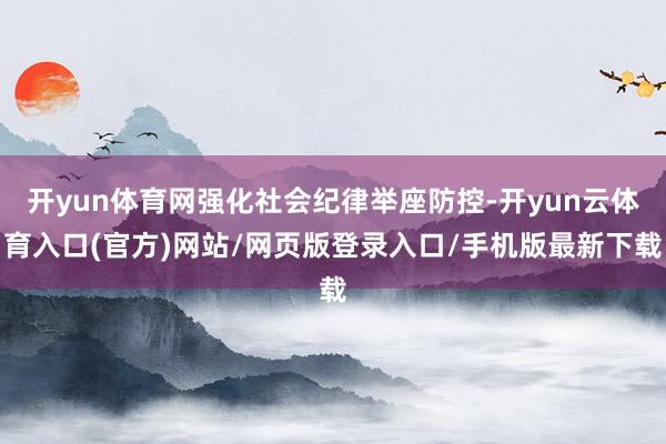 开yun体育网强化社会纪律举座防控-开yun云体育入口(官方)网站/网页版登录入口/手机版最新下载