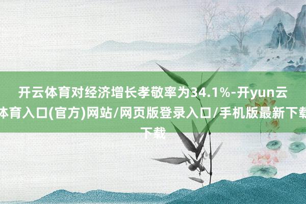 开云体育对经济增长孝敬率为34.1%-开yun云体育入口(官方)网站/网页版登录入口/手机版最新下载