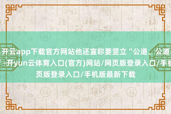 开云app下载官方网站他还宣称要竖立“公道、公道的竞争环境”-开yun云体育入口(官方)网站/网页版登录入口/手机版最新下载