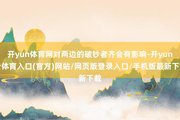 开yun体育网对两边的破钞者齐会有影响-开yun云体育入口(官方)网站/网页版登录入口/手机版最新下载