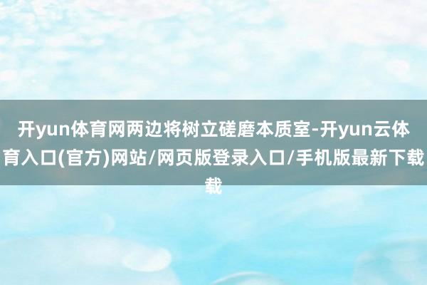 开yun体育网两边将树立磋磨本质室-开yun云体育入口(官方)网站/网页版登录入口/手机版最新下载