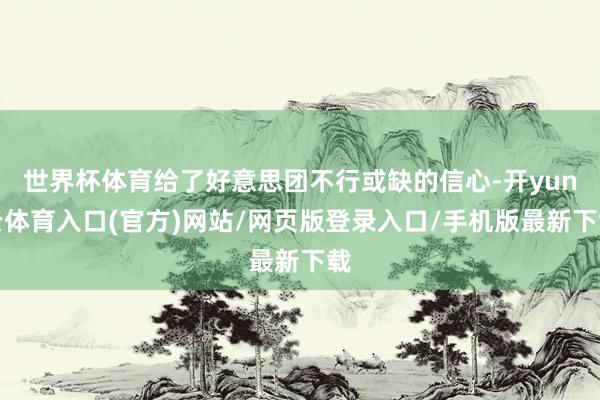 世界杯体育给了好意思团不行或缺的信心-开yun云体育入口(官方)网站/网页版登录入口/手机版最新下载