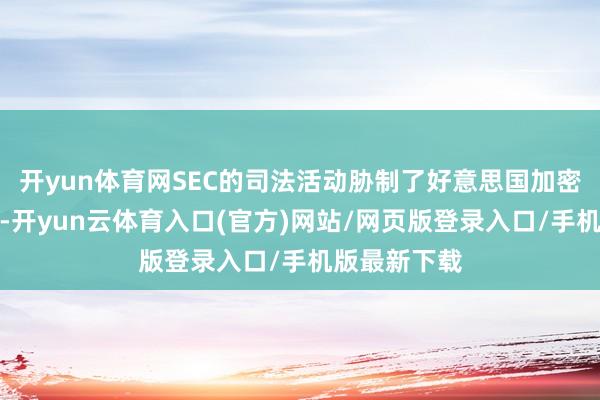 开yun体育网SEC的司法活动胁制了好意思国加密行业的发展-开yun云体育入口(官方)网站/网页版登录入口/手机版最新下载