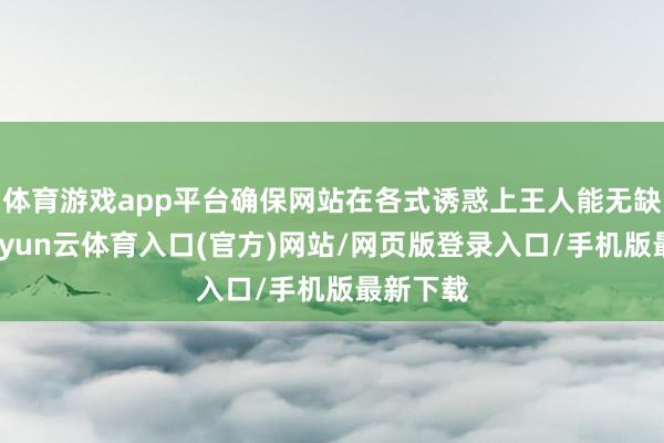 体育游戏app平台确保网站在各式诱惑上王人能无缺展示-开yun云体育入口(官方)网站/网页版登录入口/手机版最新下载