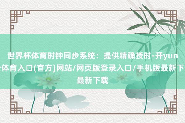 世界杯体育时钟同步系统：提供精确授时-开yun云体育入口(官方)网站/网页版登录入口/手机版最新下载