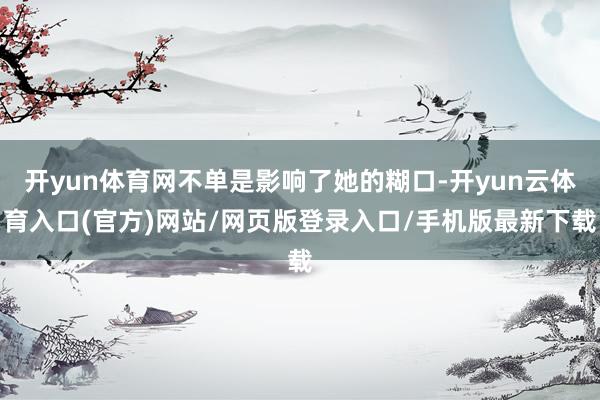 开yun体育网不单是影响了她的糊口-开yun云体育入口(官方)网站/网页版登录入口/手机版最新下载