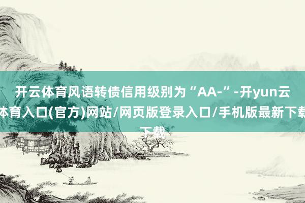 开云体育风语转债信用级别为“AA-”-开yun云体育入口(官方)网站/网页版登录入口/手机版最新下载