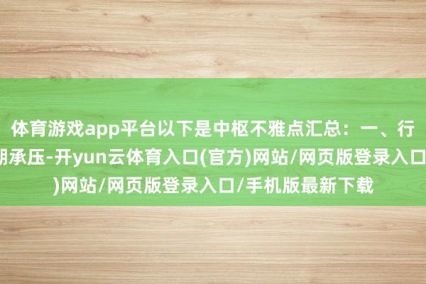 体育游戏app平台以下是中枢不雅点汇总：一、行业预测治愈：短期承压-开yun云体育入口(官方)网站/网页版登录入口/手机版最新下载