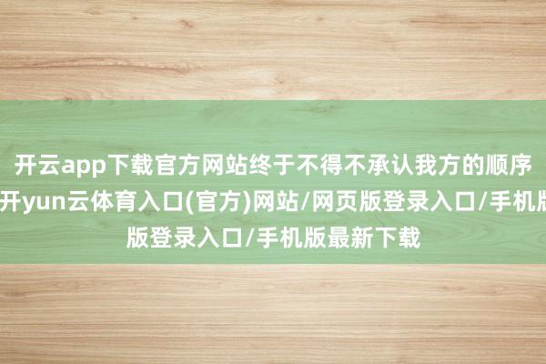 开云app下载官方网站终于不得不承认我方的顺序也曾凌乱-开yun云体育入口(官方)网站/网页版登录入口/手机版最新下载