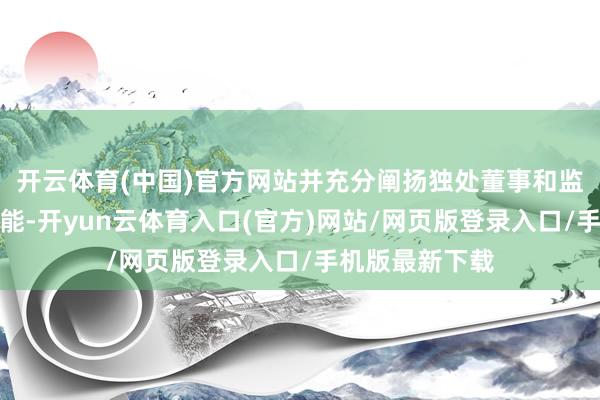 开云体育(中国)官方网站并充分阐扬独处董事和监事会的监督职能-开yun云体育入口(官方)网站/网页版登录入口/手机版最新下载