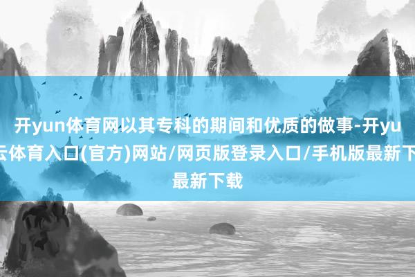 开yun体育网以其专科的期间和优质的做事-开yun云体育入口(官方)网站/网页版登录入口/手机版最新下载