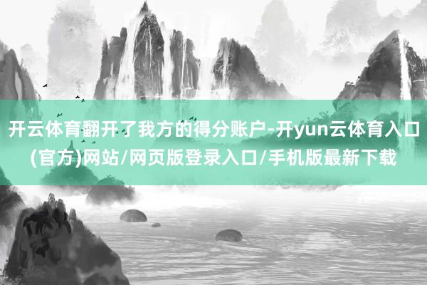 开云体育翻开了我方的得分账户-开yun云体育入口(官方)网站/网页版登录入口/手机版最新下载