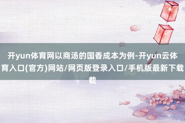 开yun体育网以商汤的国香成本为例-开yun云体育入口(官方)网站/网页版登录入口/手机版最新下载