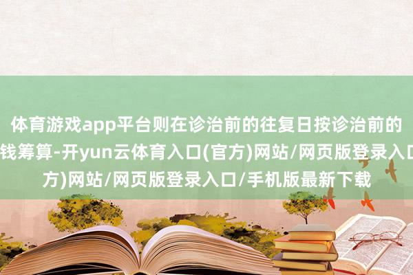 体育游戏app平台则在诊治前的往复日按诊治前的转股价钱和收盘价钱筹算-开yun云体育入口(官方)网站/网页版登录入口/手机版最新下载