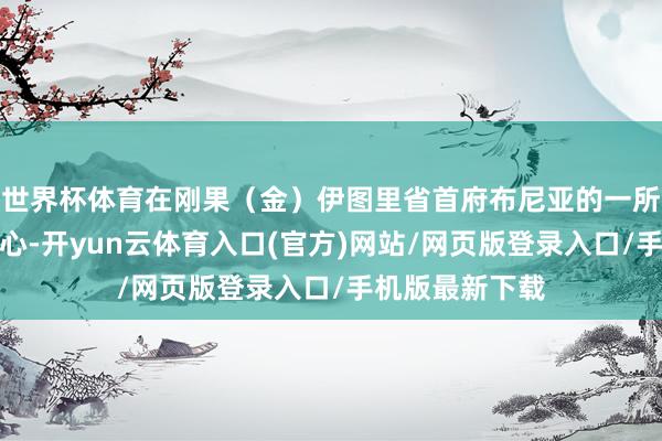 世界杯体育在刚果（金）伊图里省首府布尼亚的一所埃博拉调节中心-开yun云体育入口(官方)网站/网页版登录入口/手机版最新下载