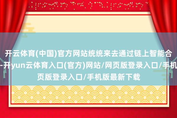 开云体育(中国)官方网站统统来去通过链上智能合约自动奉行-开yun云体育入口(官方)网站/网页版登录入口/手机版最新下载