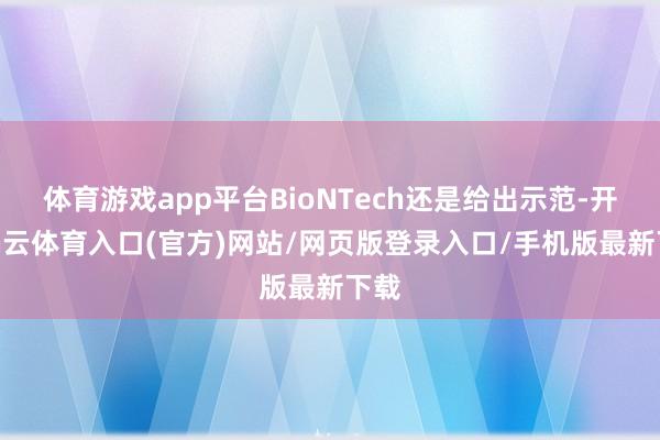 体育游戏app平台BioNTech还是给出示范-开yun云体育入口(官方)网站/网页版登录入口/手机版最新下载