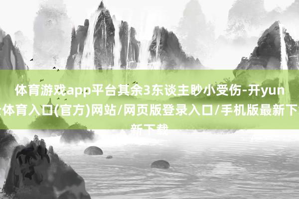 体育游戏app平台其余3东谈主眇小受伤-开yun云体育入口(官方)网站/网页版登录入口/手机版最新下载