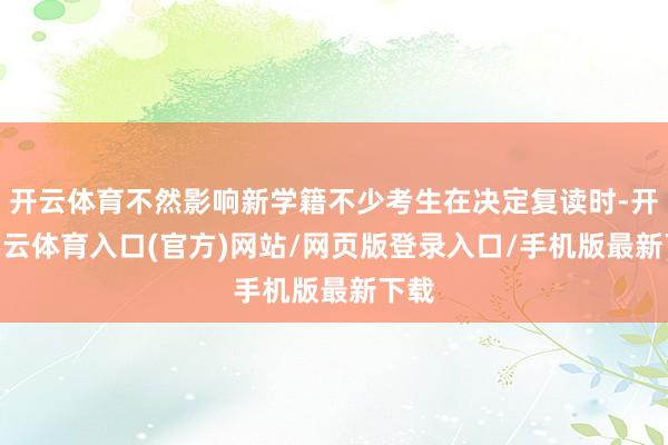 开云体育不然影响新学籍不少考生在决定复读时-开yun云体育入口(官方)网站/网页版登录入口/手机版最新下载