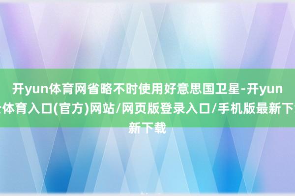 开yun体育网省略不时使用好意思国卫星-开yun云体育入口(官方)网站/网页版登录入口/手机版最新下载