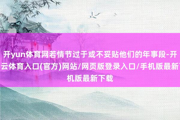 开yun体育网若情节过于或不妥贴他们的年事段-开yun云体育入口(官方)网站/网页版登录入口/手机版最新下载