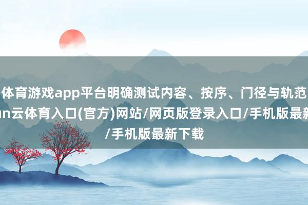 体育游戏app平台明确测试内容、按序、门径与轨范-开yun云体育入口(官方)网站/网页版登录入口/手机版最新下载