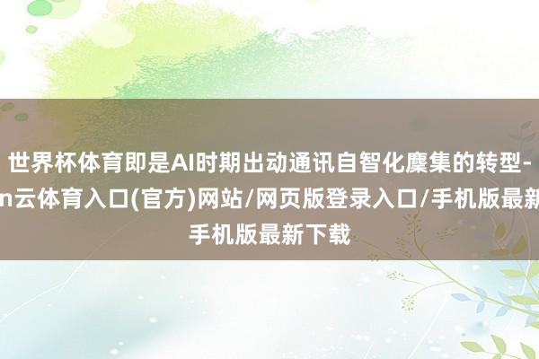 世界杯体育即是AI时期出动通讯自智化麇集的转型-开yun云体育入口(官方)网站/网页版登录入口/手机版最新下载