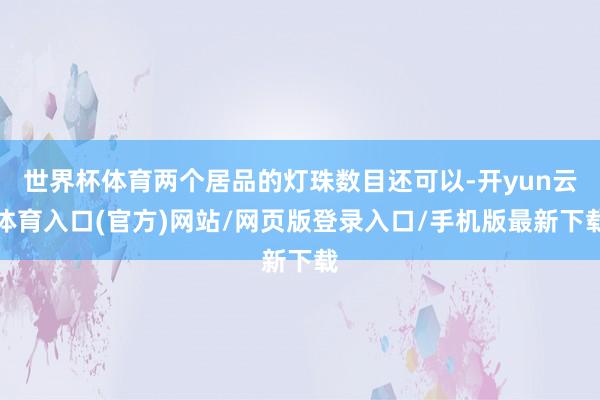 世界杯体育两个居品的灯珠数目还可以-开yun云体育入口(官方)网站/网页版登录入口/手机版最新下载