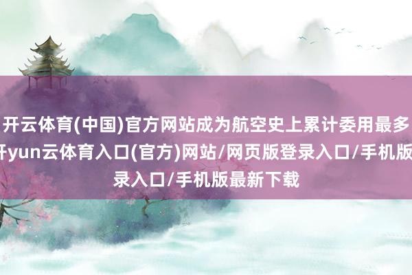 开云体育(中国)官方网站成为航空史上累计委用最多的飞机-开yun云体育入口(官方)网站/网页版登录入口/手机版最新下载