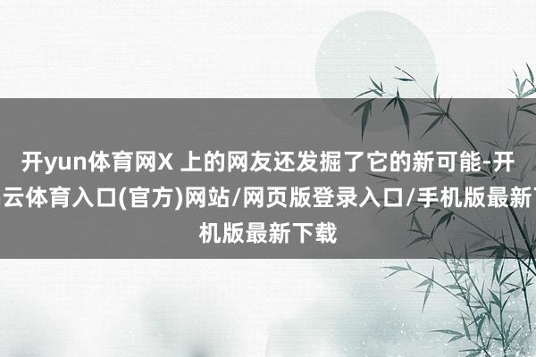 开yun体育网X 上的网友还发掘了它的新可能-开yun云体育入口(官方)网站/网页版登录入口/手机版最新下载