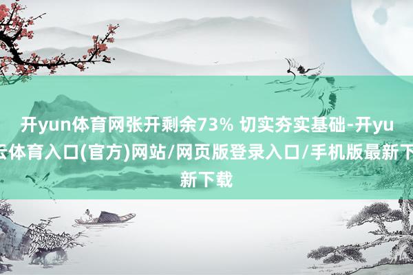 开yun体育网张开剩余73% 切实夯实基础-开yun云体育入口(官方)网站/网页版登录入口/手机版最新下载