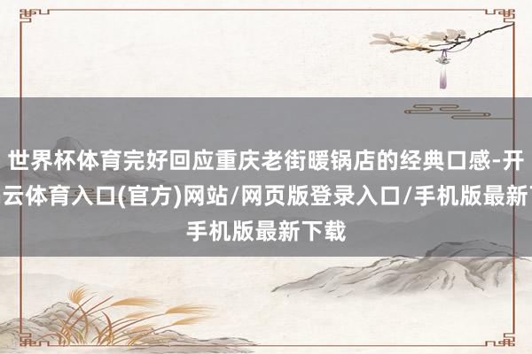 世界杯体育完好回应重庆老街暖锅店的经典口感-开yun云体育入口(官方)网站/网页版登录入口/手机版最新下载