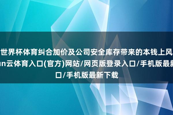 世界杯体育纠合加价及公司安全库存带来的本钱上风-开yun云体育入口(官方)网站/网页版登录入口/手机版最新下载