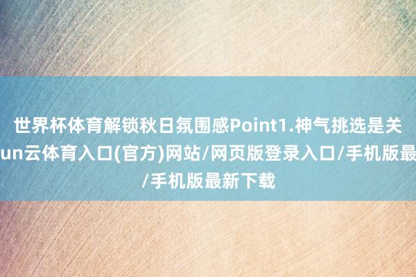 世界杯体育解锁秋日氛围感Point1.神气挑选是关键-开yun云体育入口(官方)网站/网页版登录入口/手机版最新下载