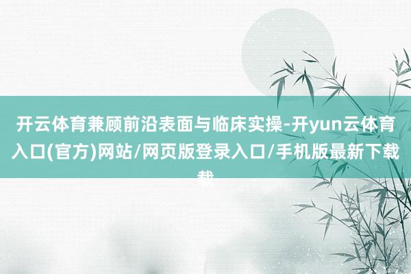 开云体育兼顾前沿表面与临床实操-开yun云体育入口(官方)网站/网页版登录入口/手机版最新下载