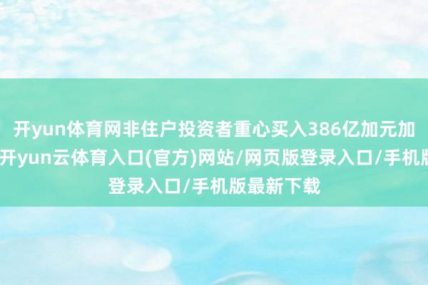开yun体育网非住户投资者重心买入386亿加元加拿大债券-开yun云体育入口(官方)网站/网页版登录入口/手机版最新下载