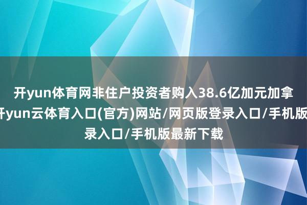 开yun体育网非住户投资者购入38.6亿加元加拿大债券-开yun云体育入口(官方)网站/网页版登录入口/手机版最新下载
