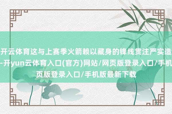 开云体育这与上赛季火箭赖以藏身的锋线贯注严实造成昭着对比-开yun云体育入口(官方)网站/网页版登录入口/手机版最新下载