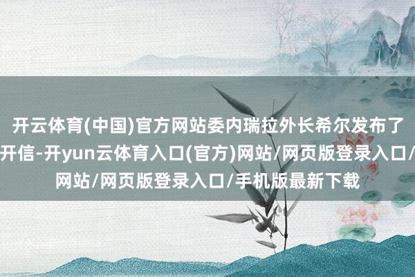 开云体育(中国)官方网站委内瑞拉外长希尔发布了罗德里格斯的公开信-开yun云体育入口(官方)网站/网页版登录入口/手机版最新下载