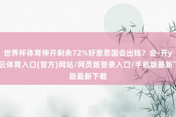 世界杯体育伸开剩余72%好意思国会出钱？会-开yun云体育入口(官方)网站/网页版登录入口/手机版最新下载