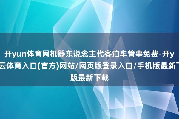 开yun体育网机器东说念主代客泊车管事免费-开yun云体育入口(官方)网站/网页版登录入口/手机版最新下载